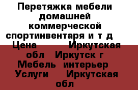 Перетяжка мебели (домашней, коммерческой, спортинвентаря и т.д.) › Цена ­ 100 - Иркутская обл., Иркутск г. Мебель, интерьер » Услуги   . Иркутская обл.